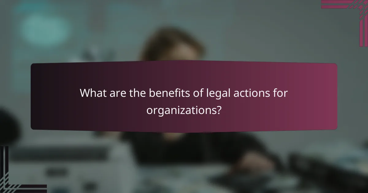 What are the benefits of legal actions for organizations?