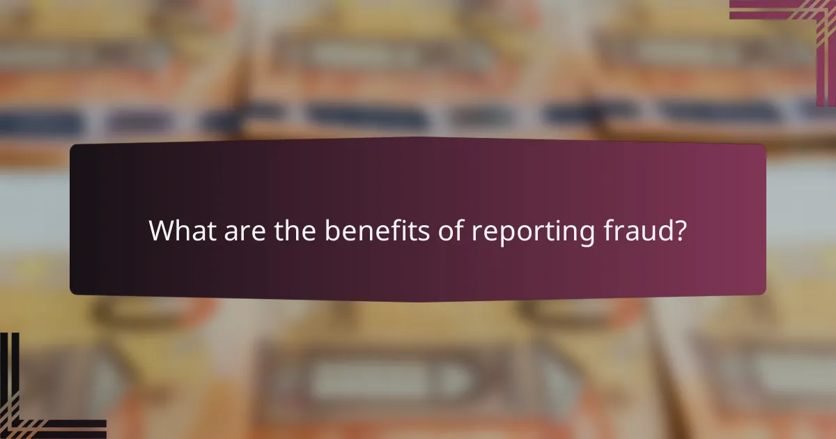 What are the benefits of reporting fraud?