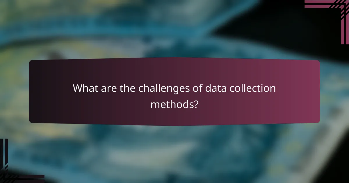 What are the challenges of data collection methods?