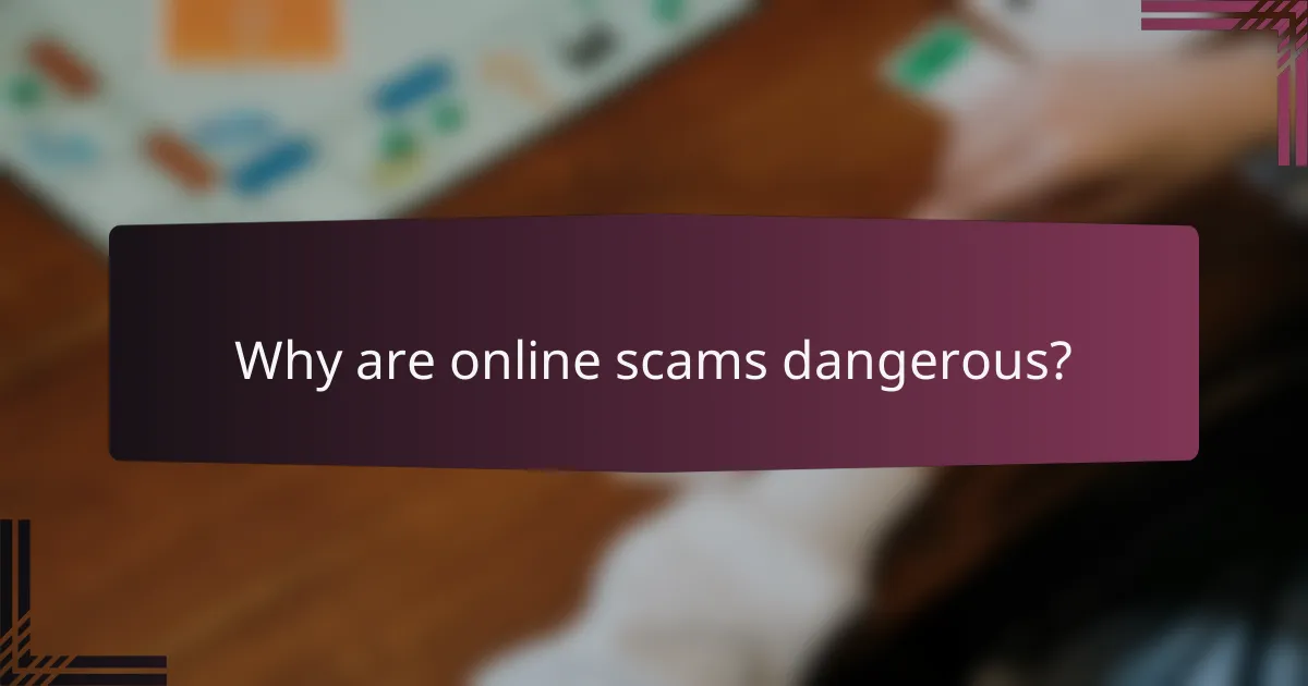 Why are online scams dangerous?